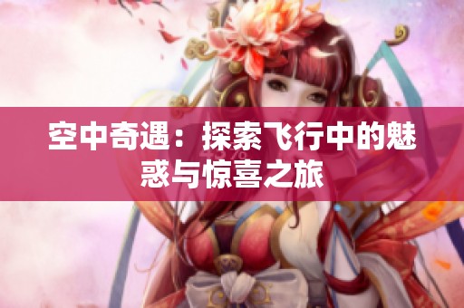 空中奇遇：探索飞行中的魅惑与惊喜之旅