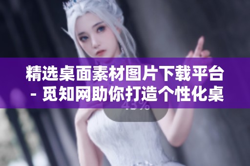 精选桌面素材图片下载平台 - 觅知网助你打造个性化桌面