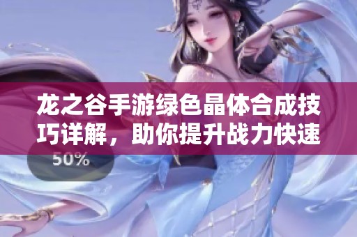 龙之谷手游绿色晶体合成技巧详解，助你提升战力快速攻略