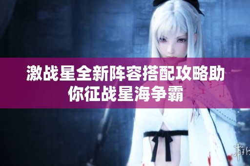 激战星全新阵容搭配攻略助你征战星海争霸