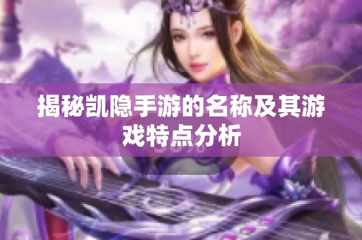 揭秘凯隐手游的名称及其游戏特点分析