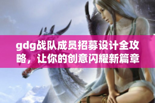 gdg战队成员招募设计全攻略，让你的创意闪耀新篇章