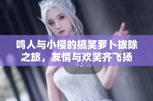 鸣人与小樱的搞笑萝卜拔除之旅，友情与欢笑齐飞扬