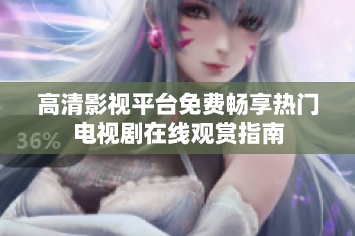 高清影视平台免费畅享热门电视剧在线观赏指南