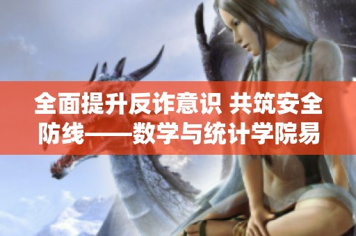 全面提升反诈意识 共筑安全防线——数学与统计学院易班行动