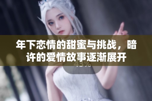 年下恋情的甜蜜与挑战，暗许的爱情故事逐渐展开