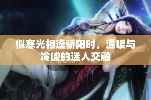 似寒光相逢骄阳时，温暖与冷峻的迷人交融