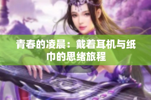 青春的凌晨：戴着耳机与纸巾的思绪旅程