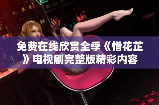 免费在线欣赏全季《惜花芷》电视剧完整版精彩内容