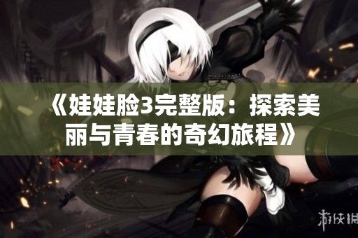 《娃娃脸3完整版：探索美丽与青春的奇幻旅程》