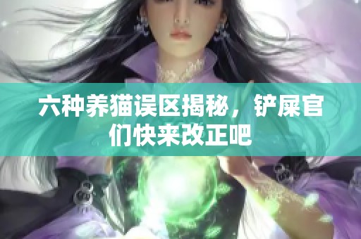 六种养猫误区揭秘，铲屎官们快来改正吧