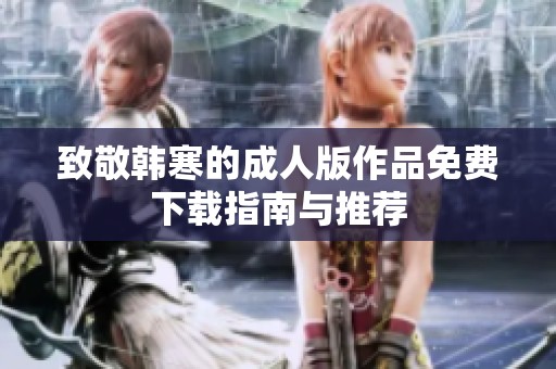 致敬韩寒的成人版作品免费下载指南与推荐