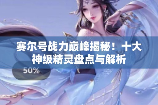赛尔号战力巅峰揭秘！十大神级精灵盘点与解析