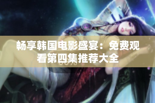 畅享韩国电影盛宴：免费观看第四集推荐大全