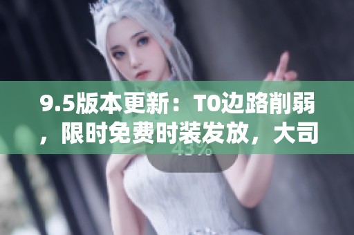 9.5版本更新：T0边路削弱，限时免费时装发放，大司命正式退役