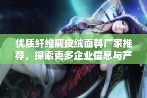 优质纤维麂皮绒面料厂家推荐，探索更多企业信息与产品选择
