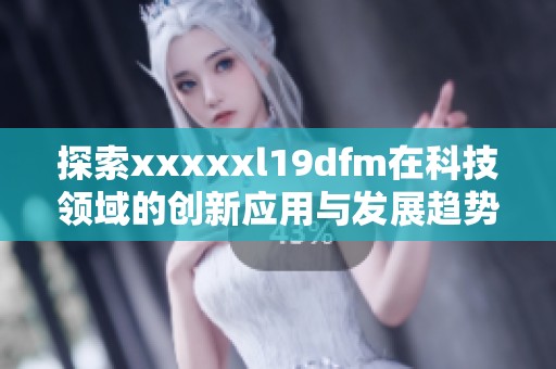 探索xxxxxl19dfm在科技领域的创新应用与发展趋势
