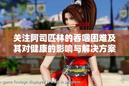 关注阿司匹林的吞咽困难及其对健康的影响与解决方案