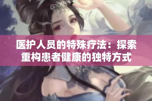 医护人员的特殊疗法：探索重构患者健康的独特方式
