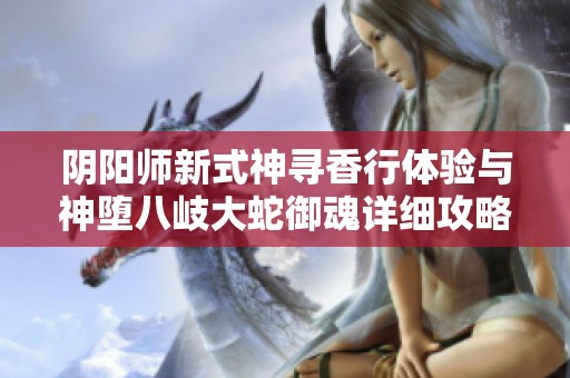 阴阳师新式神寻香行体验与神堕八岐大蛇御魂详细攻略分析
