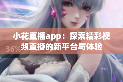 小花直播app：探索精彩视频直播的新平台与体验