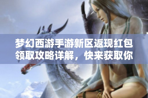 梦幻西游手游新区返现红包领取攻略详解，快来获取你的红包吧