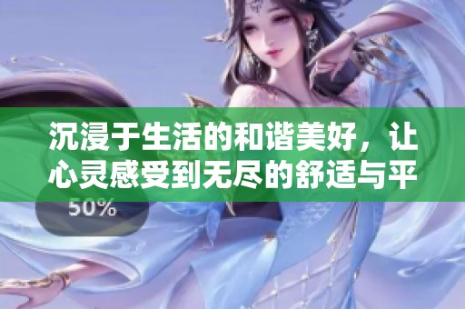 沉浸于生活的和谐美好，让心灵感受到无尽的舒适与平静