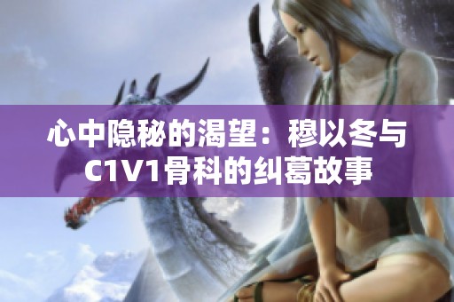 心中隐秘的渴望：穆以冬与C1V1骨科的纠葛故事