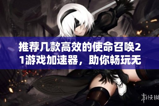 推荐几款高效的使命召唤21游戏加速器，助你畅玩无阻