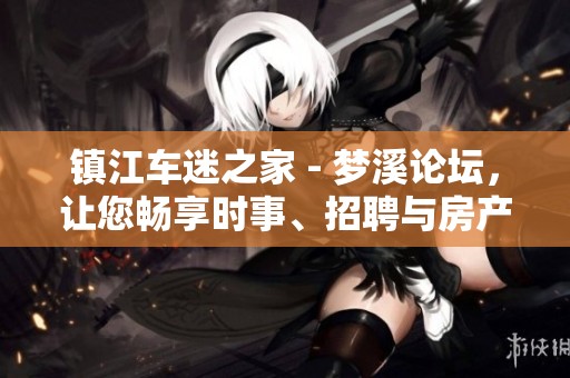 镇江车迷之家 - 梦溪论坛，让您畅享时事、招聘与房产资讯的社区平台