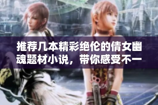 推荐几本精彩绝伦的倩女幽魂题材小说，带你感受不一样的灵异故事