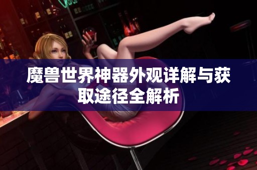 魔兽世界神器外观详解与获取途径全解析