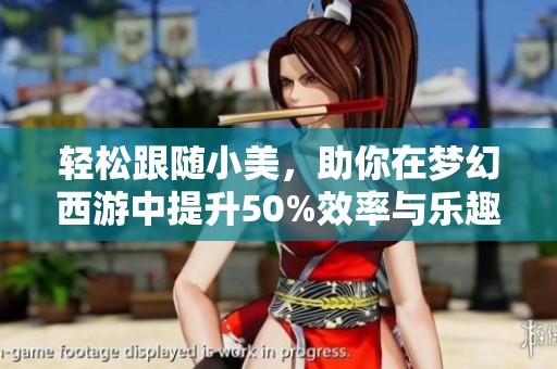 轻松跟随小美，助你在梦幻西游中提升50%效率与乐趣