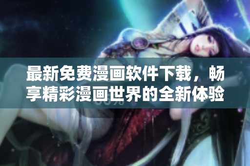 最新免费漫画软件下载，畅享精彩漫画世界的全新体验