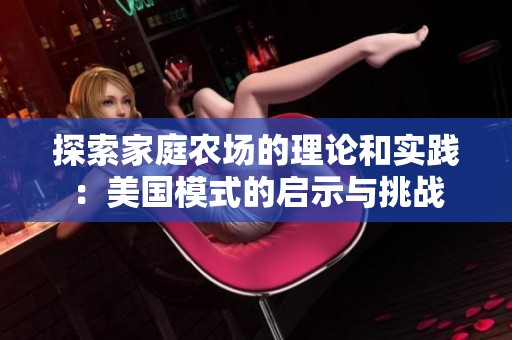 探索家庭农场的理论和实践：美国模式的启示与挑战