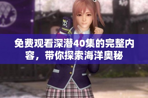 免费观看深潜40集的完整内容，带你探索海洋奥秘