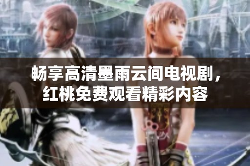 畅享高清墨雨云间电视剧，红桃免费观看精彩内容