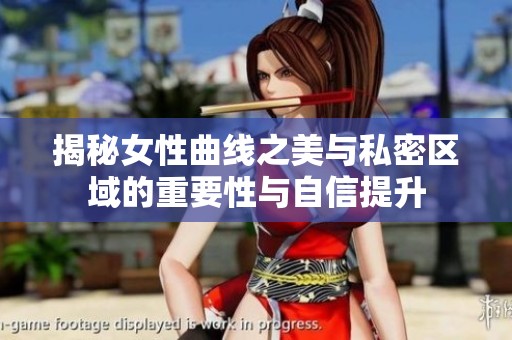 揭秘女性曲线之美与私密区域的重要性与自信提升