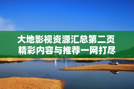 大地影视资源汇总第二页 精彩内容与推荐一网打尽