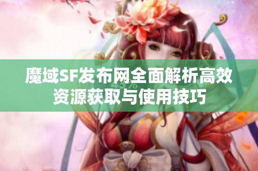 魔域SF发布网全面解析高效资源获取与使用技巧