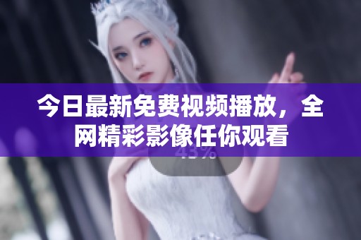今日最新免费视频播放，全网精彩影像任你观看