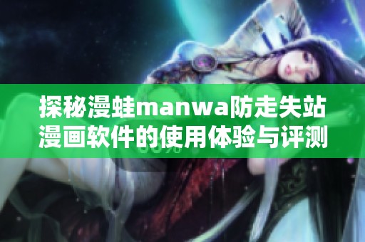 探秘漫蛙manwa防走失站漫画软件的使用体验与评测