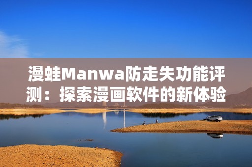 漫蛙Manwa防走失功能评测：探索漫画软件的新体验与便利性