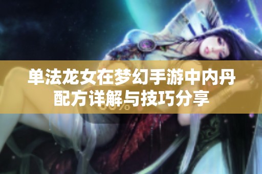 单法龙女在梦幻手游中内丹配方详解与技巧分享