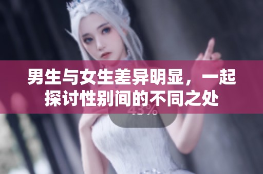 男生与女生差异明显，一起探讨性别间的不同之处