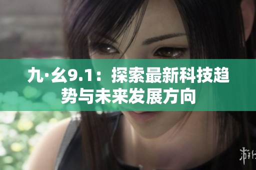 九·幺9.1：探索最新科技趋势与未来发展方向