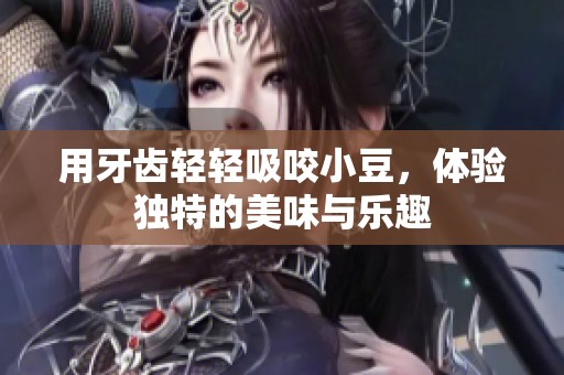 用牙齿轻轻吸咬小豆，体验独特的美味与乐趣
