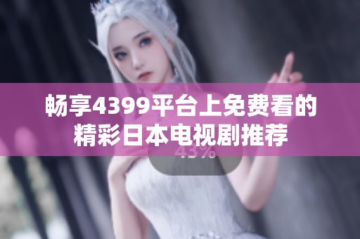 畅享4399平台上免费看的精彩日本电视剧推荐