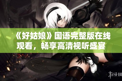 《好姑娘》国语完整版在线观看，畅享高清视听盛宴