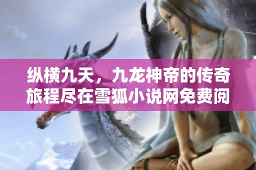 纵横九天，九龙神帝的传奇旅程尽在雪狐小说网免费阅读